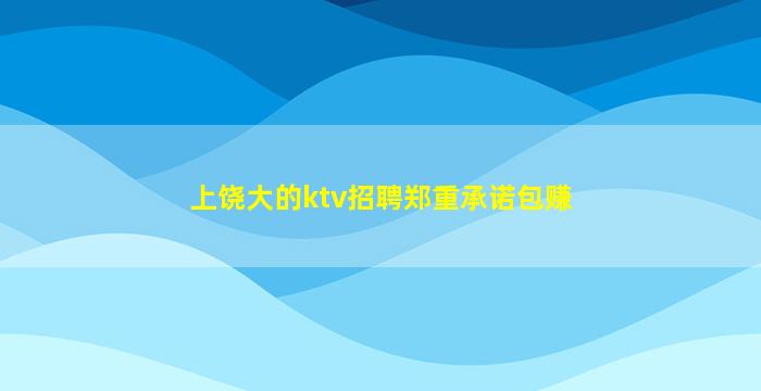 上饶大的ktv招聘郑重承诺包赚