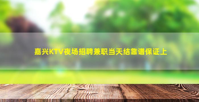 嘉兴KTV夜场招聘兼职当天结靠谱保证上